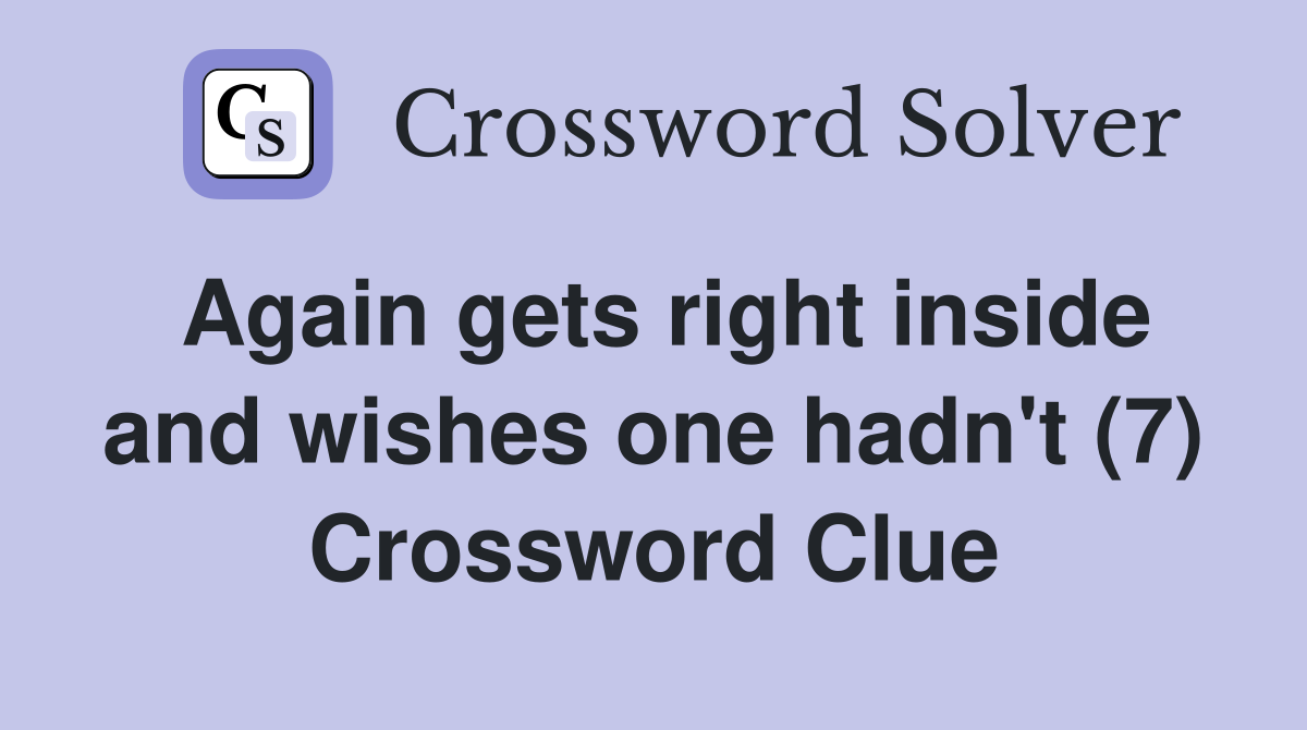 Again gets right inside and wishes one hadn't (7) Crossword Clue